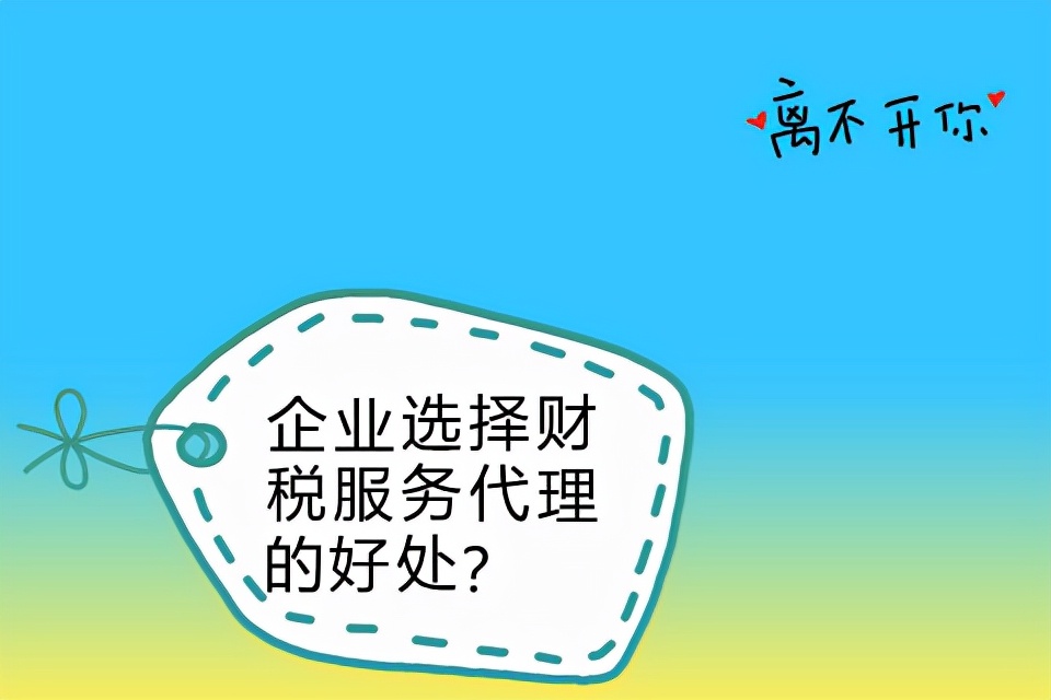 企業(yè)選擇財(cái)稅服務(wù)代理的好處？